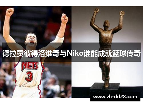 德拉赞彼得洛维奇与Niko谁能成就篮球传奇